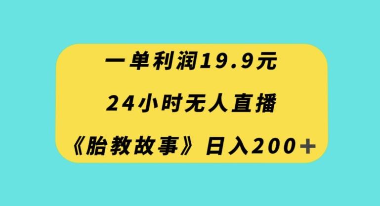 一单利润19.9，24小时无人直播胎教故事，每天轻松200+【揭秘】-chywc