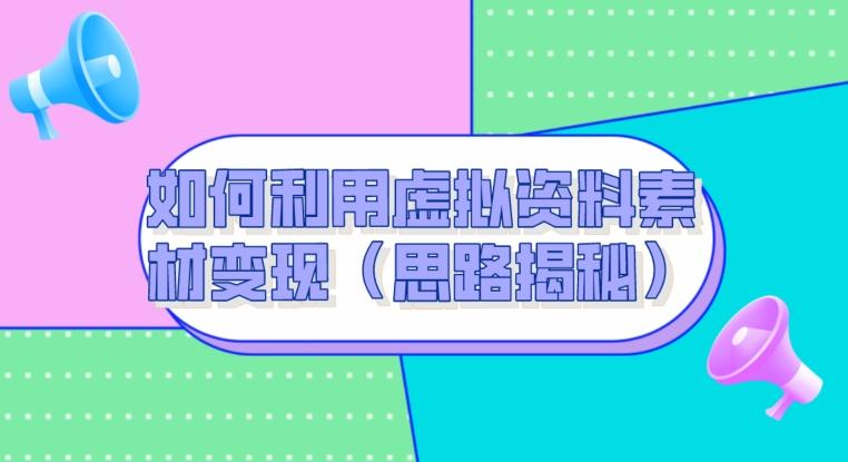 如何利用虚拟资料素材变现（思路揭秘）-chywc