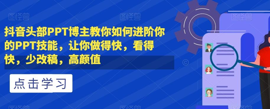 抖音头部PPT博主教你如何进阶你的PPT技能，让你做得快，看得快，少改稿，高颜值-chywc