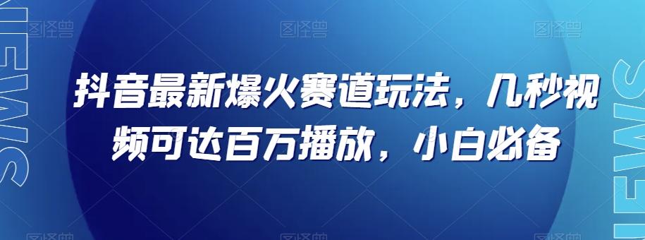 抖音最新爆火赛道玩法，几秒视频可达百万播放，小白必备（附素材）【揭秘】-chywc