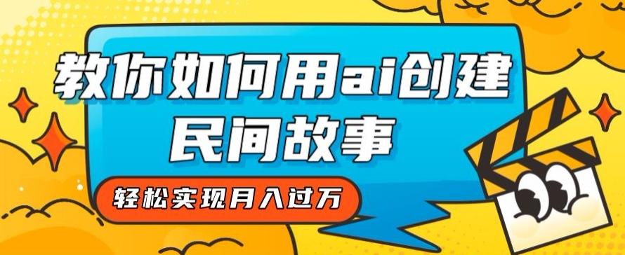 全新思路，教你如何用ai创建民间故事，轻松实现月入过万【揭秘】-chywc