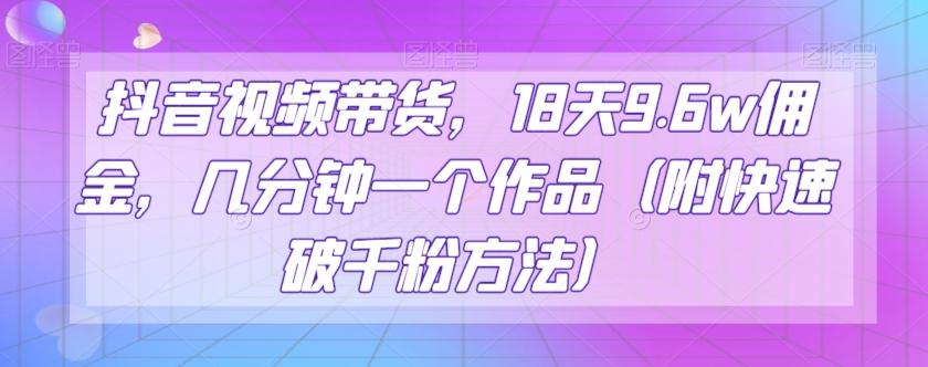 抖音视频带货，18天9.6w佣金，几分钟一个作品（附快速破千粉方法）【揭秘】-chywc