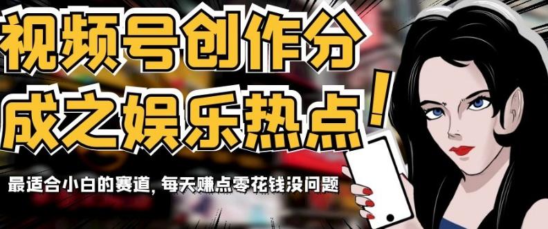 视频号创作分成之娱乐热点，最适合小白的赛道，每天赚点零花钱没问题【揭秘】-chywc