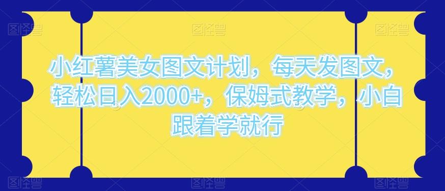 小红薯美女图文计划，每天发图文，轻松日入2000+，保姆式教学，小白跟着学就行-chywc
