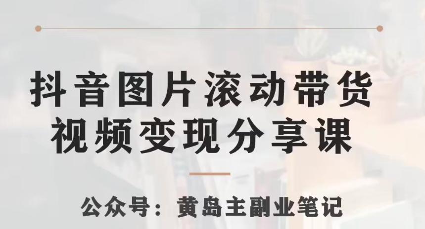 黄岛主·抖音图片滚动带货视频副业项目，一条龙变现玩法分享给你-chywc