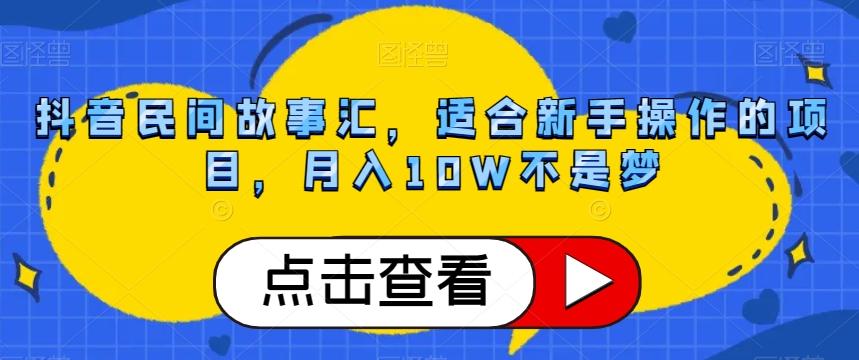 抖音民间故事汇，适合新手操作的项目，月入10W不是梦【揭秘】-chywc