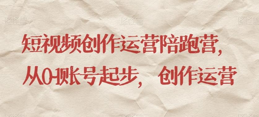 短视频创作运营陪跑营，​从0~1账号起步，创作运营-chywc