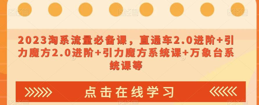 2023淘系流量必备课，直通车2.0进阶+引力魔方2.0进阶+引力魔方系统课+万象台系统课等-chywc