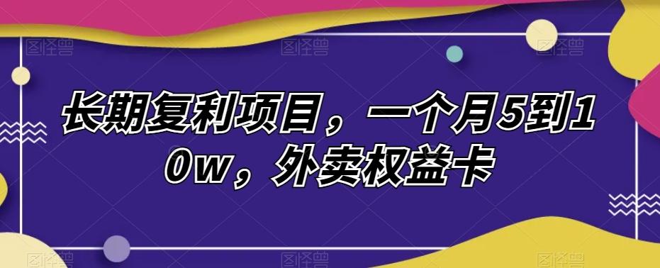 长期复利项目，一个月5到10w，外卖权益卡-chywc