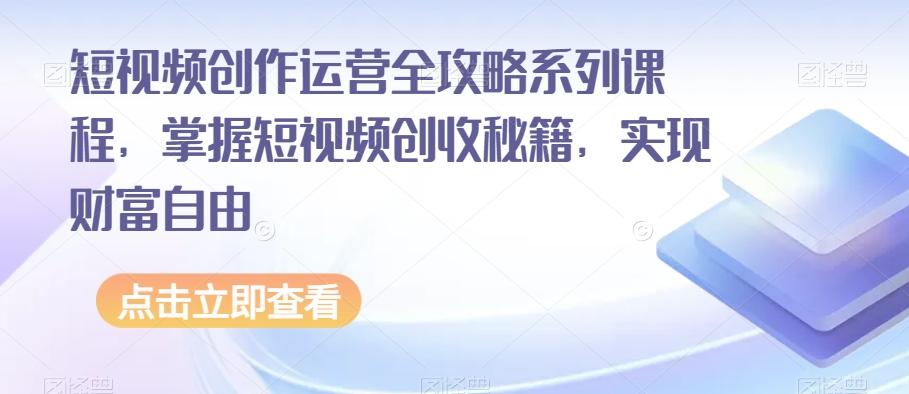 短视频创作运营全攻略系列课程，掌握短视频创收秘籍，实现财富自由-chywc