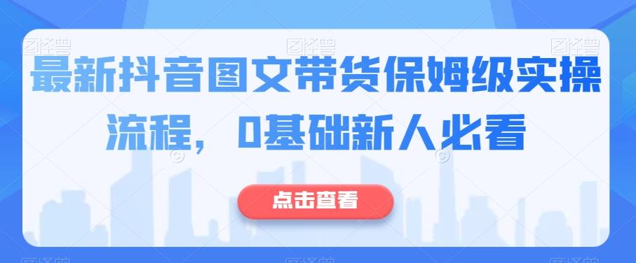 最新抖音图文带货保姆级实操流程，0基础新人必看-chywc