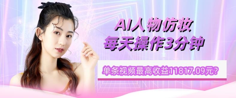 1个学员AI人物仿妆，每天操作3分钟，单条视频最高收益11817.09元？-chywc