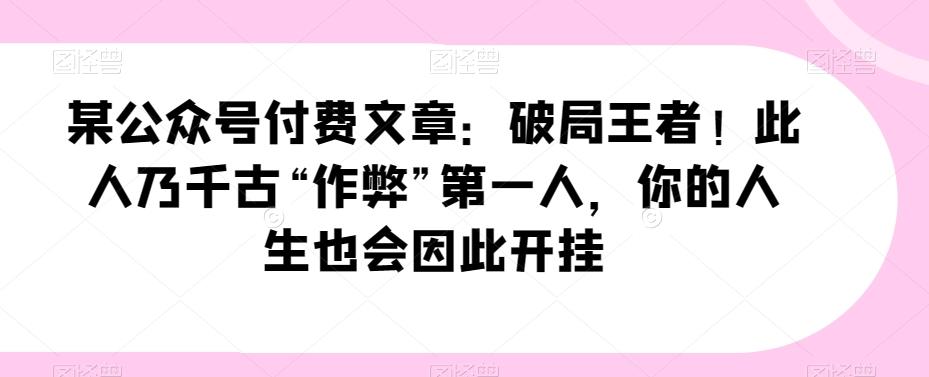某公众号付费文章：破局王者！此人乃千古“作弊”第一人，你的人生也会因此开挂-chywc