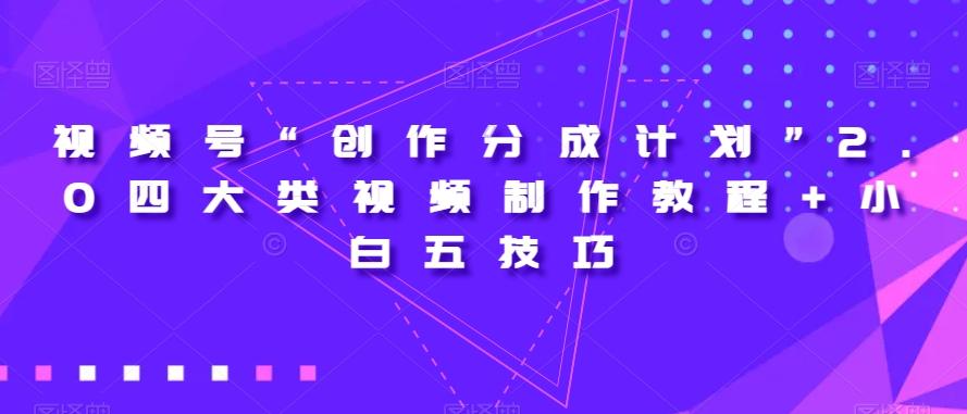 视频号“创作分成计划”2.0四大类视频制作教程+小白五技巧【揭秘】-chywc