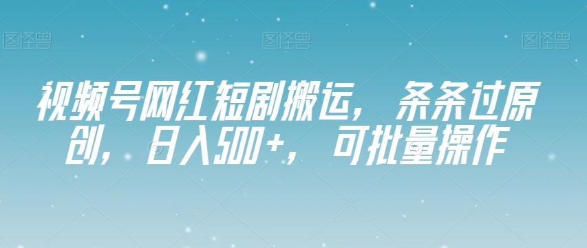 视频号网红短剧搬运，条条过原创，日入500+，可批量操作【揭秘】-chywc