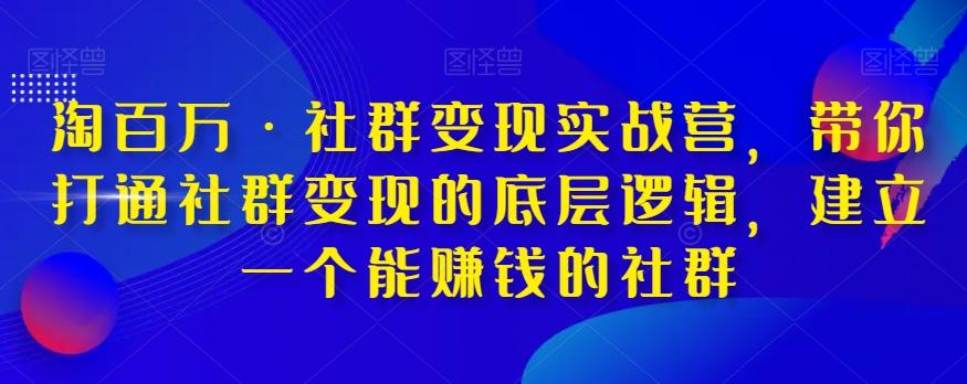 淘百万·社群变现实战营，带你打通社群变现的底层逻辑，建立一个能赚钱的社群-chywc