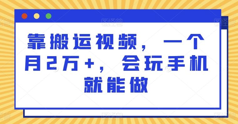 靠搬运视频，一个月2万+，会玩手机就能做-chywc