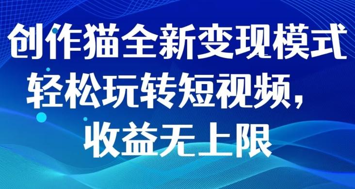 创作猫全新变现模式，轻松玩转短视频，收益无上限-chywc
