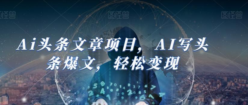 Ai头条文章项目，AI写头条爆文，轻松变现-chywc