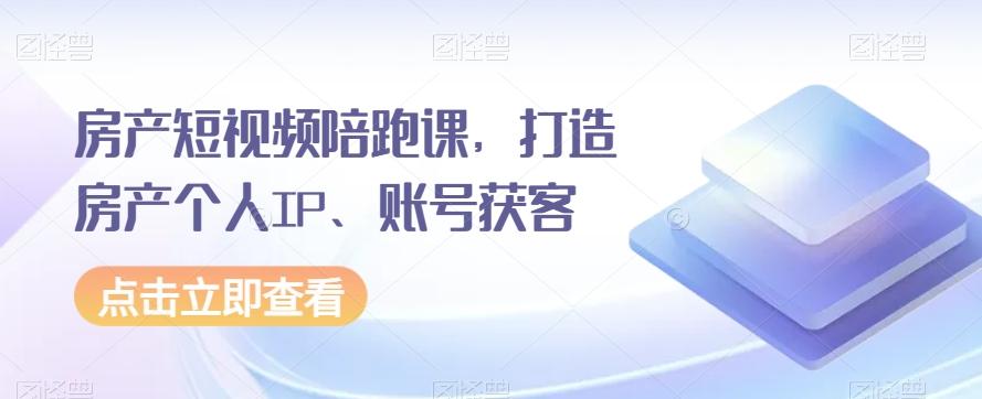 房产短视频陪跑课，打造房产个人IP、账号获客-chywc