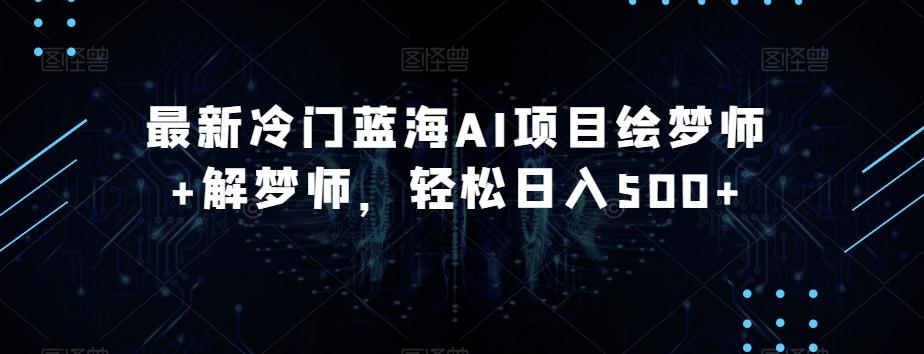 最新冷门蓝海AI项目绘梦师+解梦师，轻松日入500+【揭秘】-chywc