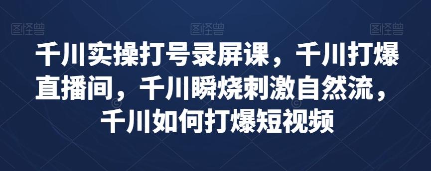 千川实操打号录屏课，千川打爆直播间，千川瞬烧刺激自然流，千川如何打爆短视频-chywc