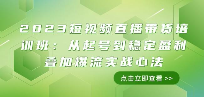 2023短视频直播带货培训班：从起号到稳定盈利叠加爆流实战心法（11节课）-chywc