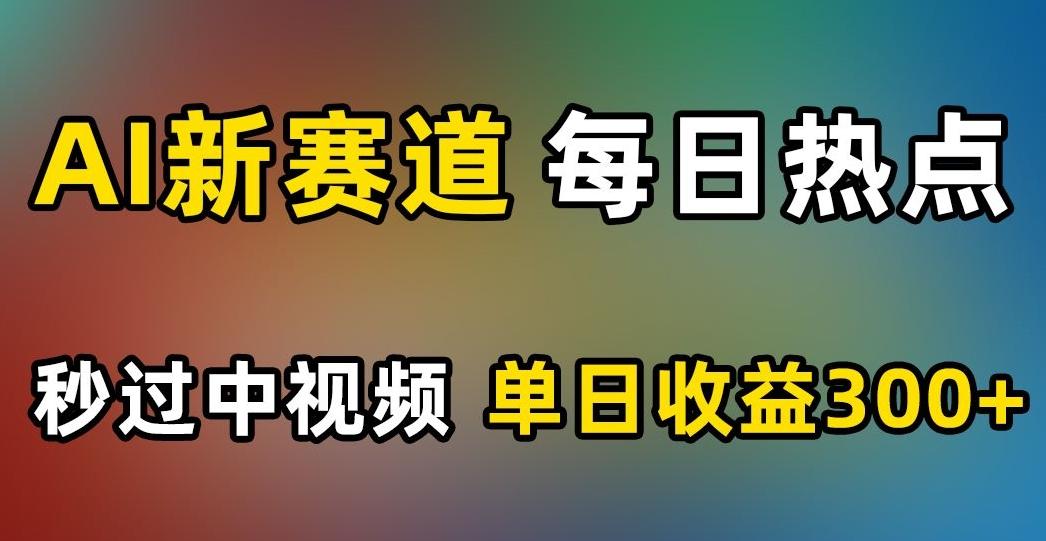 AI新赛道，每日热点，秒过中视频，单日收益300+【揭秘】-chywc