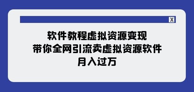 软件教程虚拟资源变现：带你全网引流卖虚拟资源软件，月入过万（11节课）-chywc