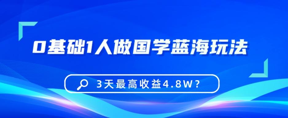 0基础1人做国学蓝海玩法，3天最高收益4.8W？-chywc