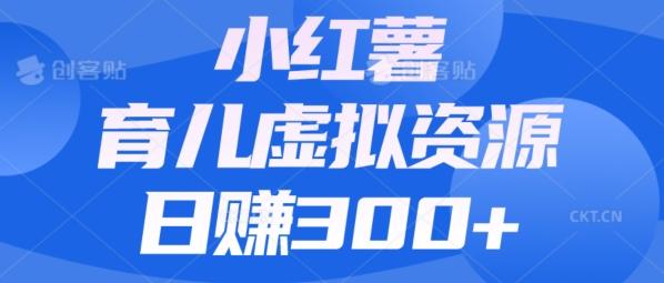 【零成本】小红书靠育儿虚拟资源，日赚300+的保姆级教程-chywc