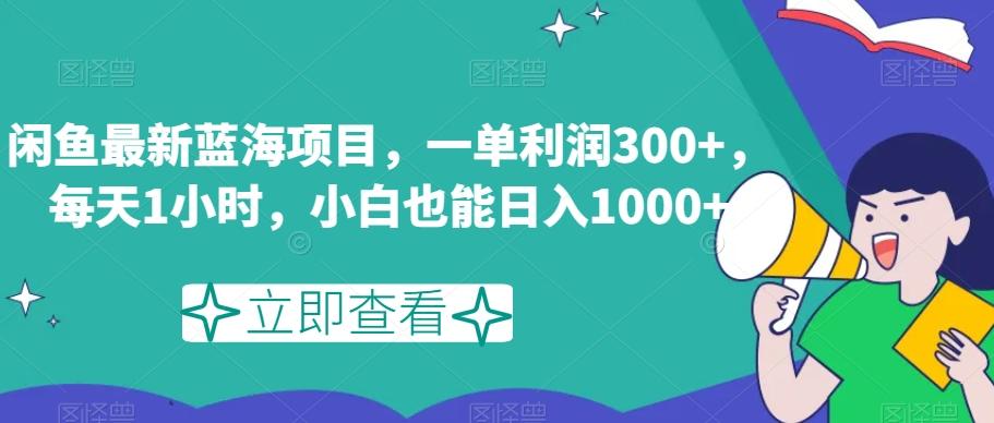 闲鱼最新蓝海项目，一单利润300+，每天1小时，小白也能日入1000+【揭秘】-chywc