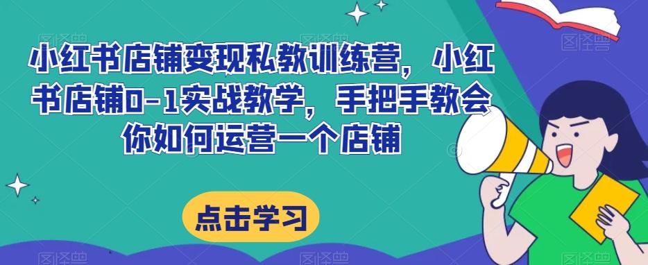 小红书店铺变现私教训练营，小红书店铺0-1实战教学，手把手教会你如何运营一个店铺-chywc