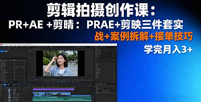 剪辑拍摄创作课：PR+AE+剪映三件套实战+案例拆解+接单技巧，学完月入3+-chywc