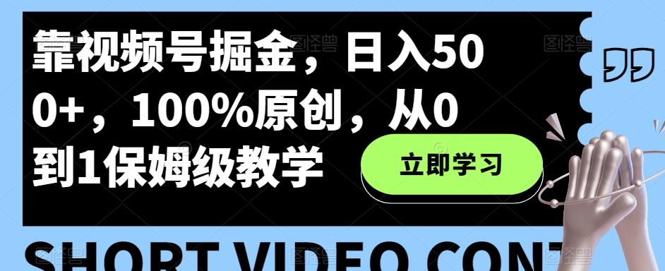 靠视频号掘金，日入500+，100%原创，从0到1保姆级教学-chywc