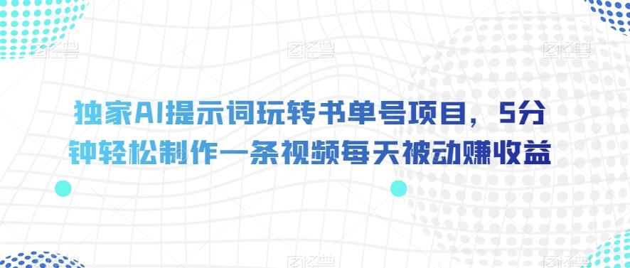 独家AI提示词玩转书单号项目，5分钟轻松制作一条视频每天被动赚收益【揭秘】-chywc