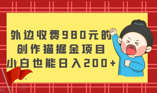 外边收费980元的，创作猫掘金项目，小白也能日入200+-chywc