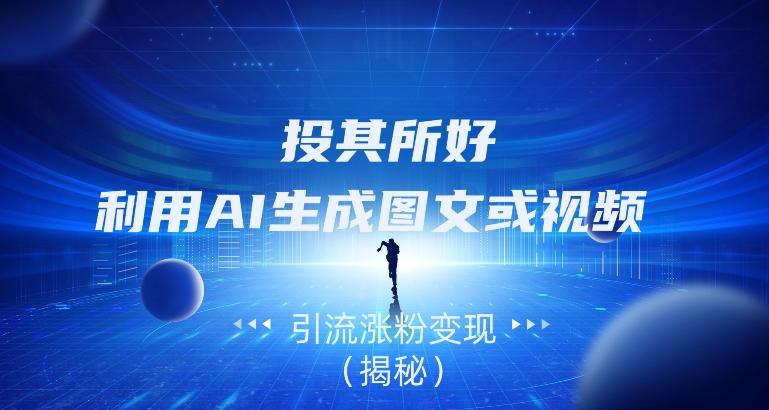 投其所好，利用AI生成图文或视频引流涨粉变现（揭秘）-chywc