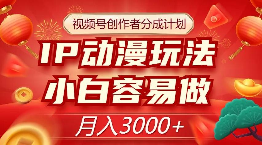 视频号创作者分成计划，IP动漫玩法，小白容易做，月入3000+【揭秘】-chywc