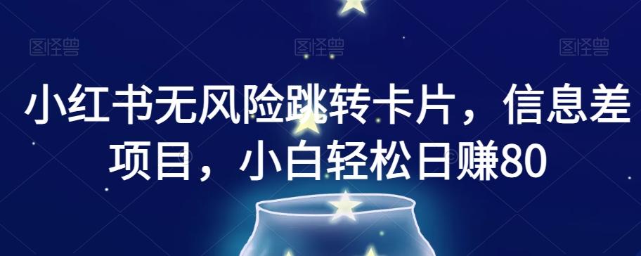 小红书无风险跳转卡片，信息差项目，小白轻松日赚800【揭秘】-chywc