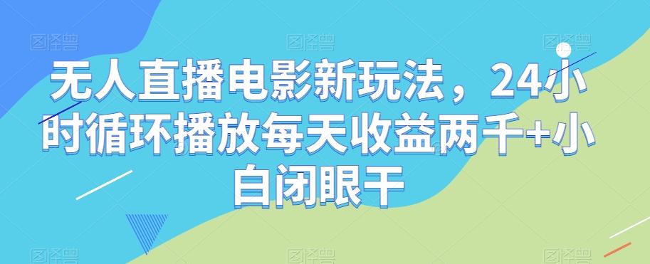 无人直播电影新玩法，24小时循环播放每天收益两千+小白闭眼干【揭秘】-chywc