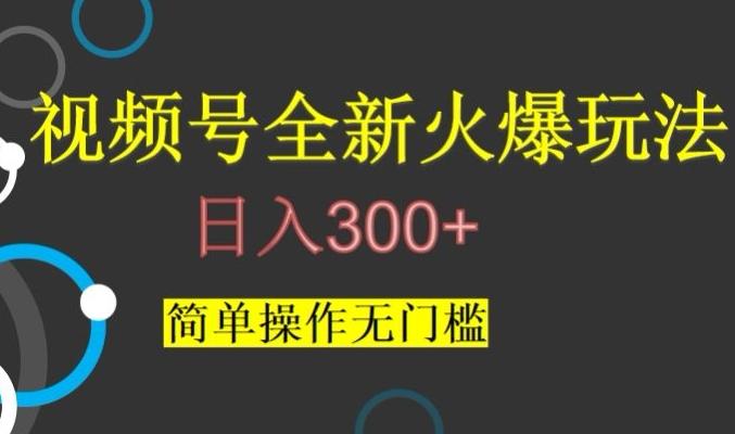 视频号最新爆火玩法，日入300+，简单操作无门槛【揭秘】-chywc
