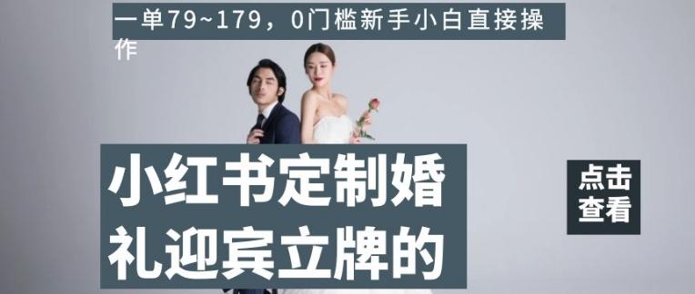 小红书定制婚礼迎宾立牌的项目，一单79~179，0门槛新手小白直接操作【揭秘】-chywc