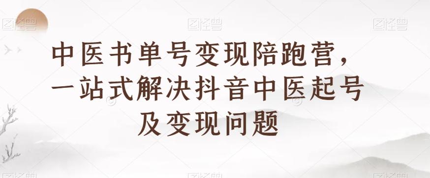 中医书单号变现陪跑营，一站式解决抖音中医起号及变现问题-chywc