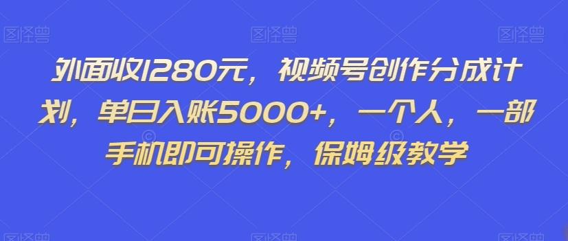 外面收1280元，视频号创作分成计划，单日入账5000+，一个人，一部手机即可操作，保姆级教学【揭秘】-chywc