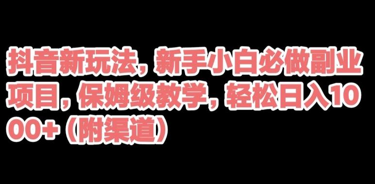 抖音新玩法，新手小白必做副业项目，保姆级教学，轻松日入1000+（附渠道）-chywc
