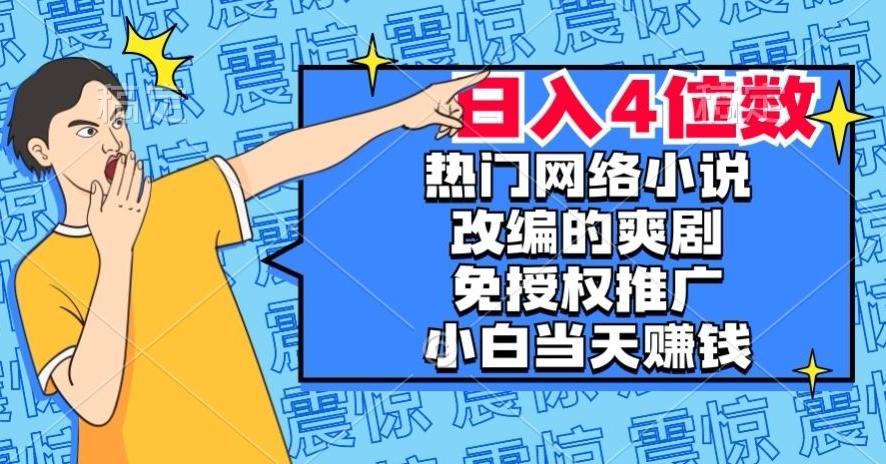 热门网络小说改编的爽剧，免授权推广，新人当天就能赚钱，日入4位数【揭秘】-chywc