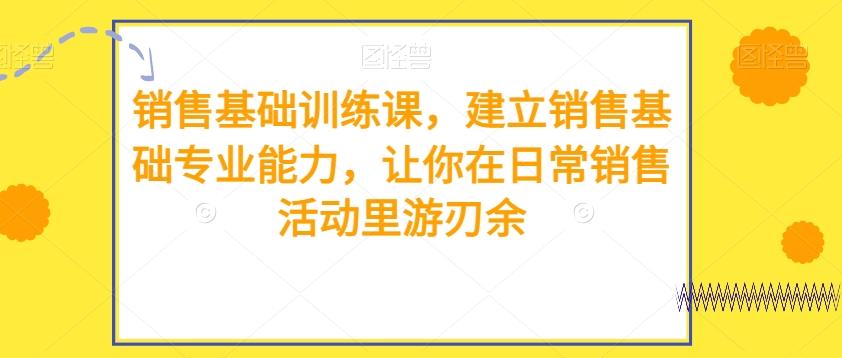销售基础训练课，建立销售基础专业能力，让你在日常销售活动里游刃余-chywc