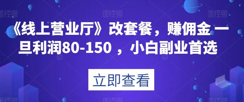 《线上营业厅》改套餐，赚佣金一旦利润80-150，小白副业首选【揭秘】-chywc