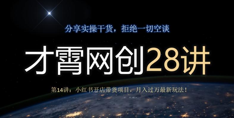 才霄网创28讲第14讲：小红书开店带货项目，月入过万最新玩法！-chywc